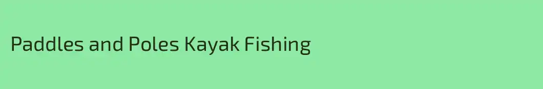 Paddles and Poles Kayak Fishing